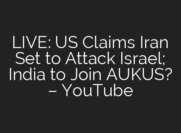 LIVE: US Claims Iran Set to Attack Israel; India to Join AUKUS? – YouTube