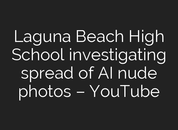Laguna Beach High School investigating spread of <b>AI</b> nude photos – YouTube