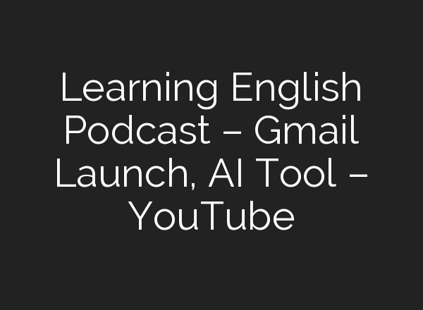 Learning English Podcast – Gmail Launch, <b>AI</b> Tool – YouTube