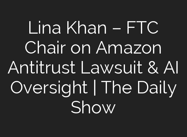Lina Khan – FTC Chair on Amazon Antitrust Lawsuit & <b>AI</b> Oversight | The Daily Show