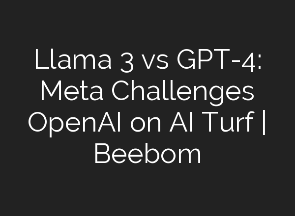 Llama 3 vs GPT-4: Meta Challenges OpenAI on AI Turf | Beebom