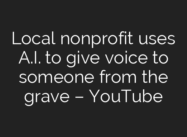 Local nonprofit uses <b>A.I.</b> to give voice to someone from the grave – YouTube