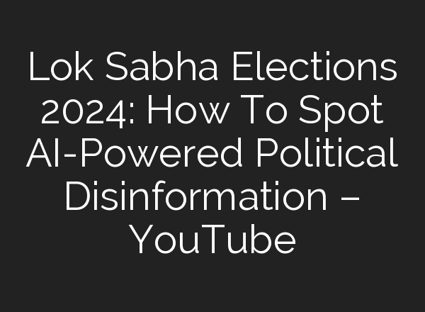 Lok Sabha Elections 2024: How To Spot <b>AI</b>-Powered Political Disinformation – YouTube