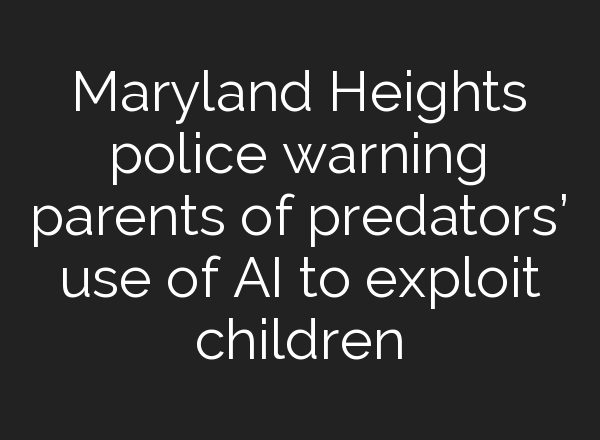 Maryland Heights police warning parents of predators’ use of <b>AI</b> to exploit children