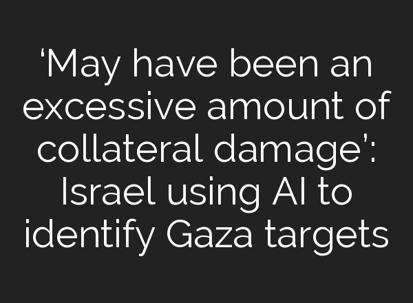 ‘May have been an excessive amount of collateral damage’: Israel using <b>AI</b> to identify Gaza targets
