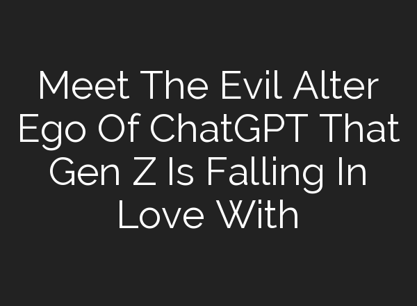 Meet The Evil Alter Ego Of <b>ChatGPT</b> That Gen Z Is Falling In Love With