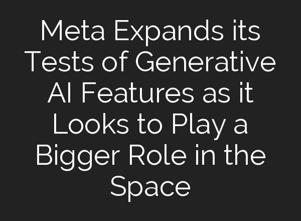 Meta Expands its Tests of Generative AI Features as it Looks to Play a Bigger Role in the Space