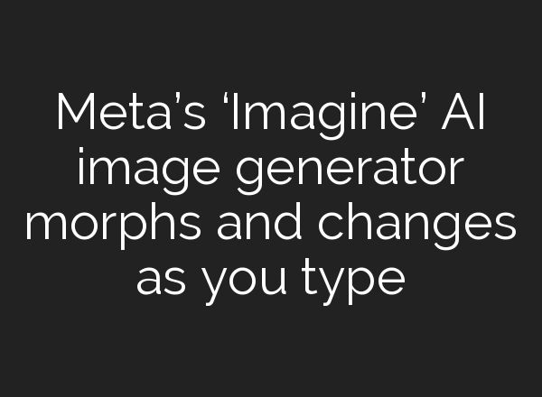 Meta’s ‘Imagine’ AI image generator morphs and changes as you type