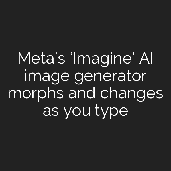 Meta S Imagine Ai Image Generator Morphs And Changes As You Type Meta S Imagine Ai Image Generator Morphs And Changes As You Type