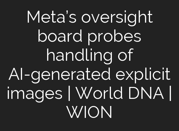 Meta’s oversight board probes handling of <b>AI</b>-generated explicit images | World DNA | WION