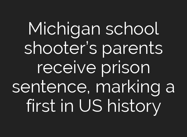 Michigan school shooter’s parents receive prison sentence, marking a first in US history