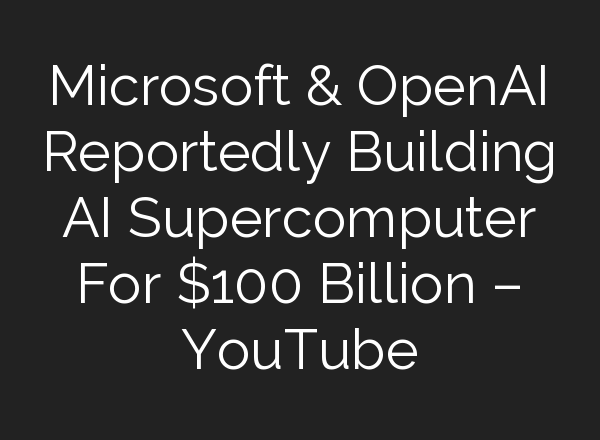 Microsoft & OpenAI Reportedly Building <b>AI</b> Supercomputer For $100 Billion – YouTube