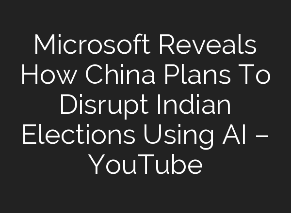 Microsoft Reveals How China Plans To Disrupt Indian Elections Using <b>AI</b> – YouTube