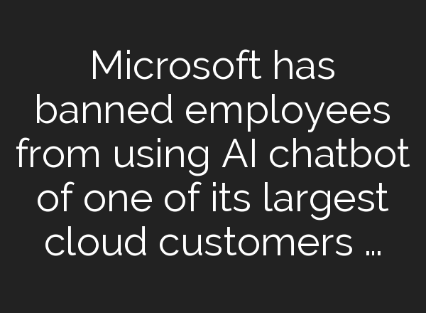 Microsoft has banned employees from using AI chatbot of one of its largest cloud customers …