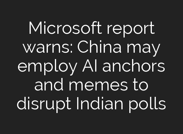 Microsoft report warns: China may employ <b>AI</b> anchors and memes to disrupt Indian polls