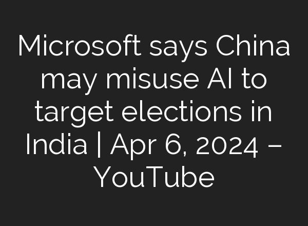 Microsoft says China may misuse <b>AI</b> to target elections in India | Apr 6, 2024 – YouTube