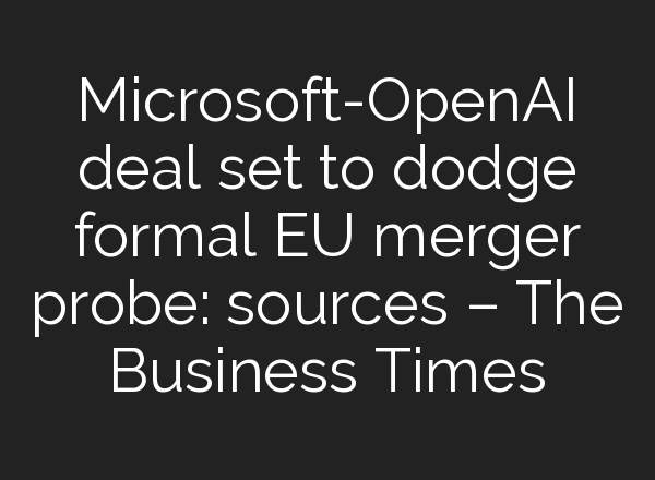 Microsoft-<b>OpenAI</b> deal set to dodge formal EU merger probe: sources – The Business Times