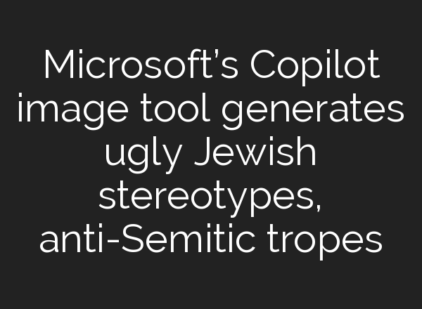 Microsoft’s Copilot image tool generates ugly Jewish stereotypes, anti-Semitic tropes