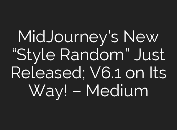 <b>MidJourney’s</b> New “Style Random” Just Released; V6.1 on Its Way! – Medium