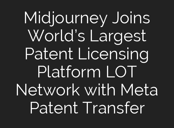 <b>Midjourney</b> Joins World’s Largest Patent Licensing Platform LOT Network with Meta Patent Transfer