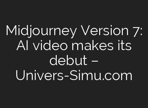 <b>Midjourney</b> Version 7: AI video makes its debut – Univers-Simu.com
