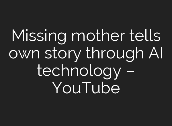Missing mother tells own story through <b>AI</b> technology – YouTube