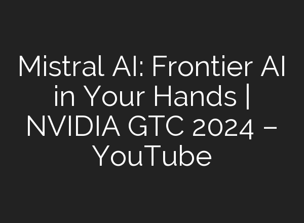Mistral <b>AI</b>: Frontier <b>AI</b> in Your Hands | NVIDIA GTC 2024 – YouTube