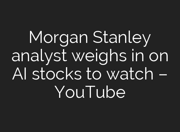 Morgan Stanley analyst weighs in on <b>AI</b> stocks to watch – YouTube