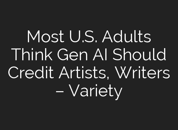 Most U.S. Adults Think Gen AI Should Credit Artists, Writers – Variety