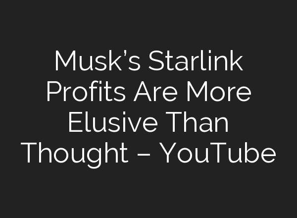 Musk’s Starlink Profits Are More Elusive Than Thought – YouTube