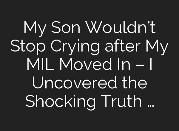 My Son Wouldn’t Stop Crying after My MIL Moved In – I Uncovered the Shocking Truth …