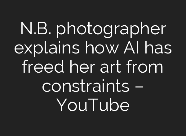 N.B. photographer explains how <b>AI</b> has freed her art from constraints – YouTube