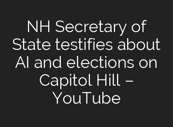 NH Secretary of State testifies about <b>AI</b> and elections on Capitol Hill – YouTube