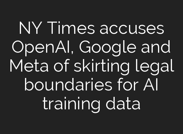 NY Times accuses <b>OpenAI</b>, Google and Meta of skirting legal boundaries for AI training data