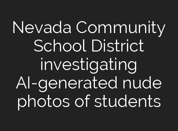 Nevada Community School District investigating <b>AI</b>-generated nude photos of students