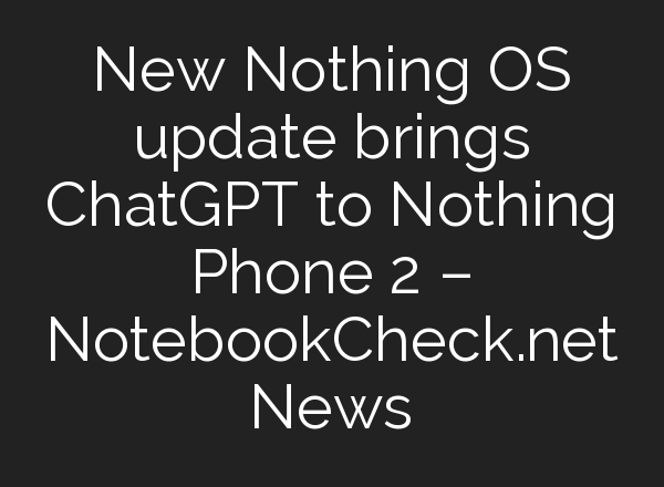 New Nothing OS update brings <b>ChatGPT</b> to Nothing Phone 2 – NotebookCheck.net News