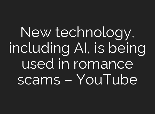 New technology, including <b>AI</b>, is being used in romance scams – YouTube