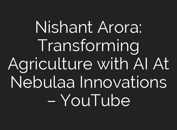 Nishant Arora: Transforming Agriculture with <b>AI</b> At Nebulaa Innovations – YouTube