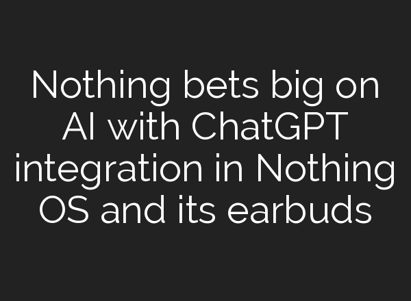 Nothing bets big on AI with <b>ChatGPT</b> integration in Nothing OS and its earbuds