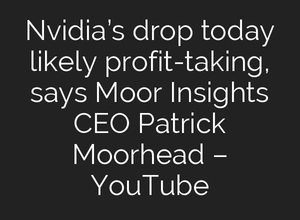 Nvidia’s drop today likely profit-taking, says Moor Insights CEO Patrick Moorhead – YouTube