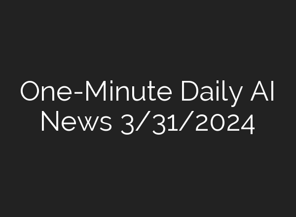 One-Minute Daily AI News 3/31/2024