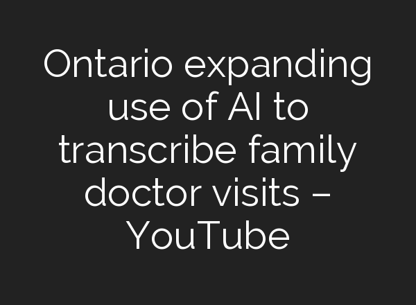 Ontario expanding use of <b>AI</b> to transcribe family doctor visits – YouTube