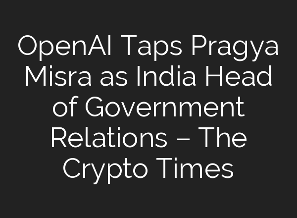 <b>OpenAI</b> Taps Pragya Misra as India Head of Government Relations – The Crypto Times