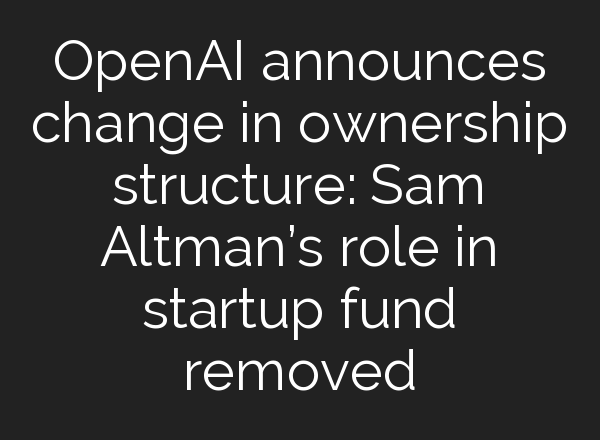 <b>OpenAI</b> announces change in ownership structure: Sam Altman’s role in startup fund removed