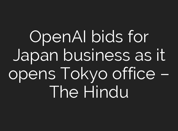 <b>OpenAI</b> bids for Japan business as it opens Tokyo office – The Hindu