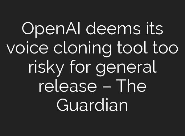 OpenAI deems its voice cloning tool too risky for general release – The Guardian
