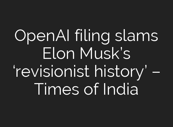<b>OpenAI</b> filing slams Elon Musk’s ‘revisionist history’ – Times of India