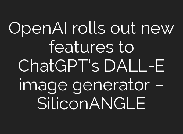 OpenAI rolls out new features to <b>ChatGPT’s</b> DALL-E image generator – SiliconANGLE