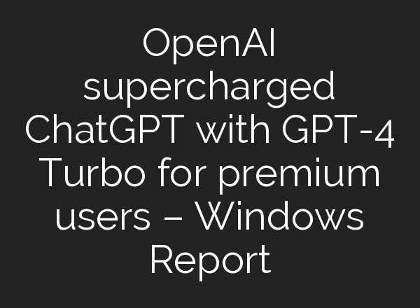 OpenAI supercharged <b>ChatGPT</b> with GPT-4 Turbo for premium users – Windows Report