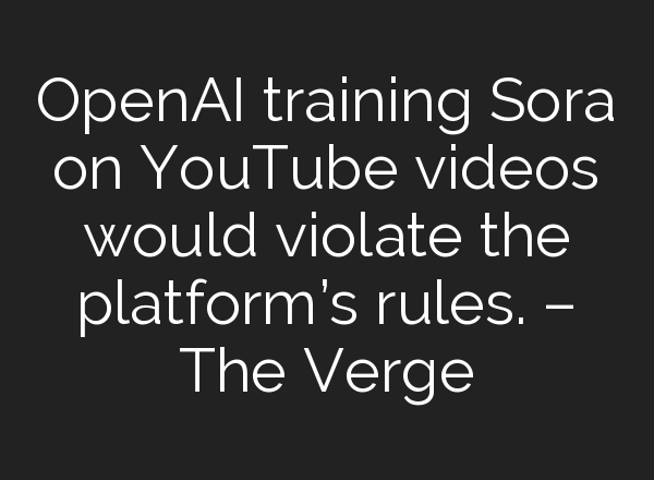 <b>OpenAI</b> training Sora on YouTube videos would violate the platform’s rules. – The Verge